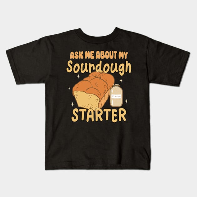 Sourdough Bread Baker Baking Ask Me About Sourdough Starter Kids T-Shirt by David Brown